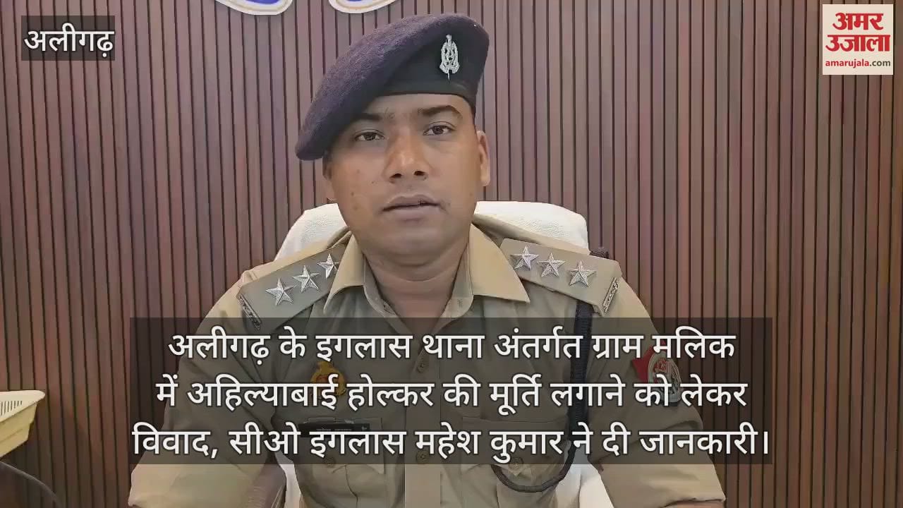 अलीगढ़ के इगलास थाना अंतर्गत ग्राम मलिक में अहिल्याबाई होल्कर की मूर्ति लगाने को लेकर विवाद, सीओ इगलास महेश कुमार ने दी जानकारी
