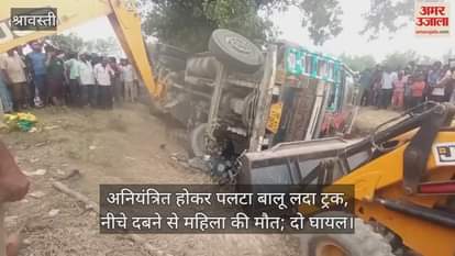 श्रावस्ती में अनियंत्रित होकर पलटा बालू लदा ट्रक, नीचे दबने से महिला की मौत; दो घायल
