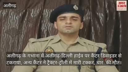 अलीगढ़ के गभाना में अलीगढ़-दिल्ली हाईव पर कैंटर डिवाइडर से टकराया, अन्य कैंटर ने ट्रैक्टर-ट्रॉली में मारी टक्कर, चार  की मौत