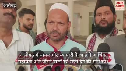 अलीगढ़ में घायल मीट व्यापारी के भाई ने आर्थिक सहायता और पीटने वालों को सजा देने की मांग की