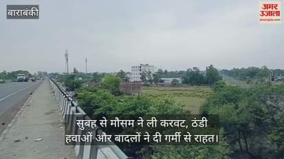 बाराबंकी में सुबह से मौसम ने ली करवट, ठंडी हवाओं और बादलों ने दी गर्मी से राहत