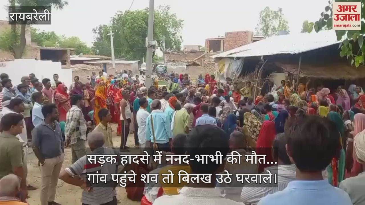 रायबरेली में सड़क हादसे में ननद-भाभी की मौत... गांव पहुंचे शव तो बिलख उठे घरवाले