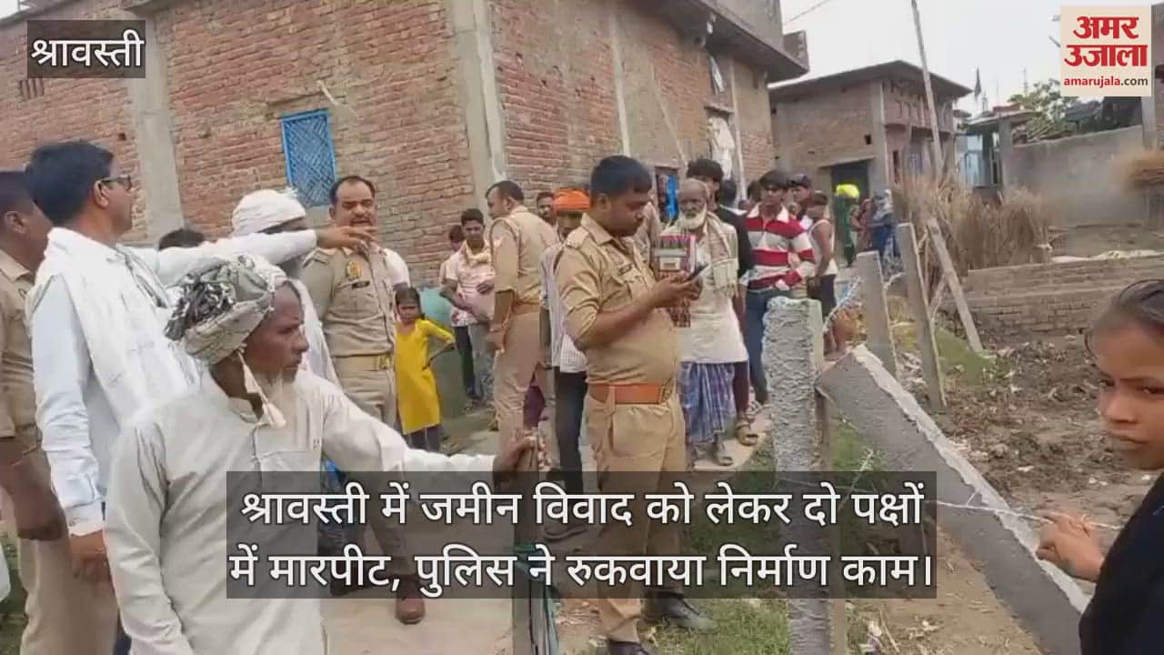 श्रावस्ती में जमीन विवाद को लेकर दो पक्षों में मारपीट, पुलिस ने रुकवाया निर्माण काम
