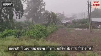 श्रावस्ती में अचानक बदला मौसम, बारिश के साथ गिरे ओले