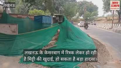 लखनऊ के केसरबाग में रिस्क लेकर हो रही है मिट्टी की खुदाई, हो सकता है बड़ा हादसा