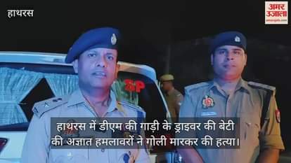 हाथरस में डीएम की गाड़ी के ड्राइवर की बेटी की अज्ञात हमलावरों ने गोली मारकर की हत्या