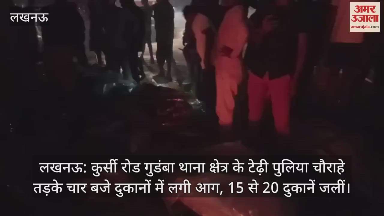 लखनऊ: कुर्सी रोड गुडंबा थाना क्षेत्र के टेढ़ी पुलिया चौराहे तड़के चार बजे दुकानों में लगी आग, 15 से 20 दुकानें जलीं