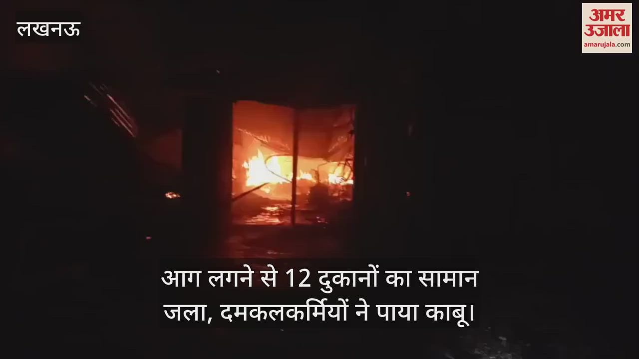 लखनऊ में आग लगने से 12 दुकानों का सामान जला, दमकलकर्मियों ने पाया काबू