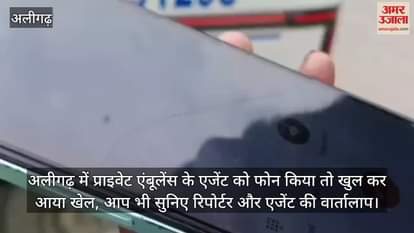 अलीगढ़ में प्राइवेट एंबूलेंस के एजेंट को फोन किया तो खुल कर आया खेल, आप भी सुनिए रिपोर्टर और एजेंट की वार्तालाप