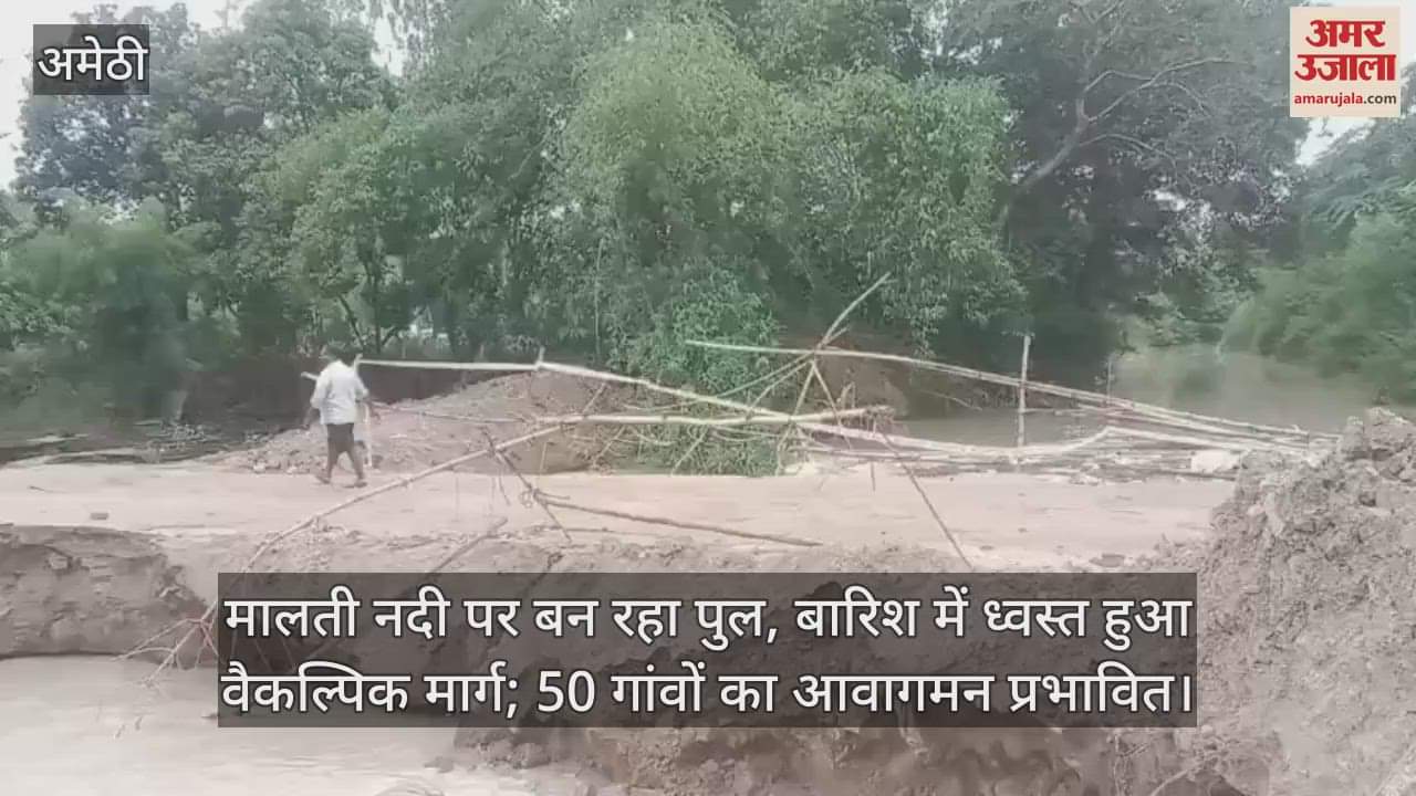 मालती नदी पर बन रहा पुल, बारिश में ध्वस्त हुआ वैकल्पिक मार्ग; 50 गांवों का आवागमन प्रभावित