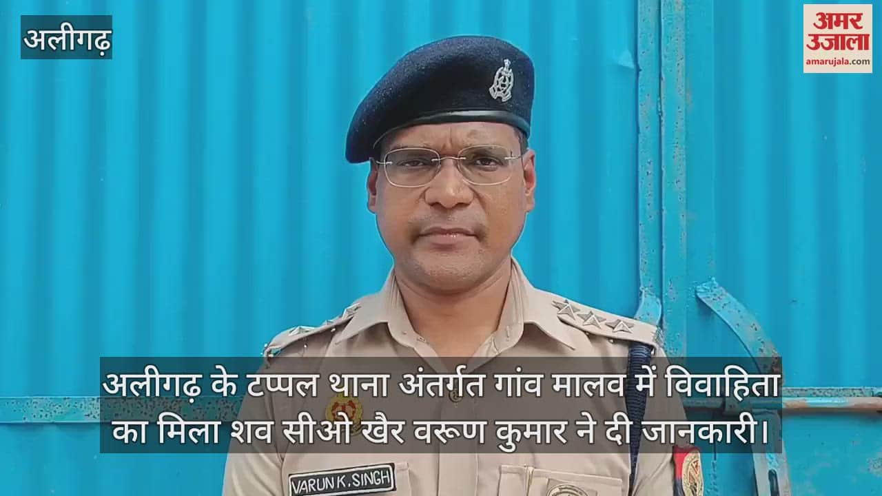 अलीगढ़ के टप्पल थाना अंतर्गत गांव मालव में विवाहिता का मिला शव सीओ खैर वरूण कुमार ने दी जानकारी