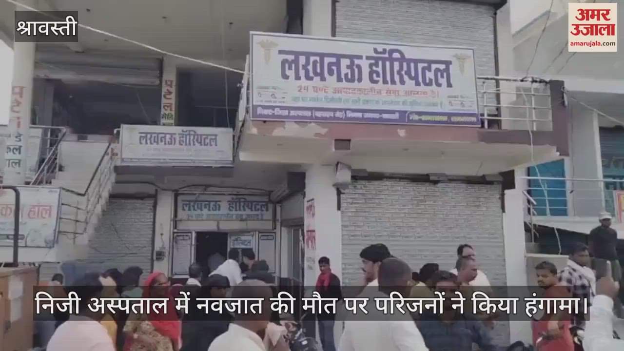श्रावस्ती में निजी अस्पताल में नवजात की मौत पर परिजनों ने किया हंगामा
