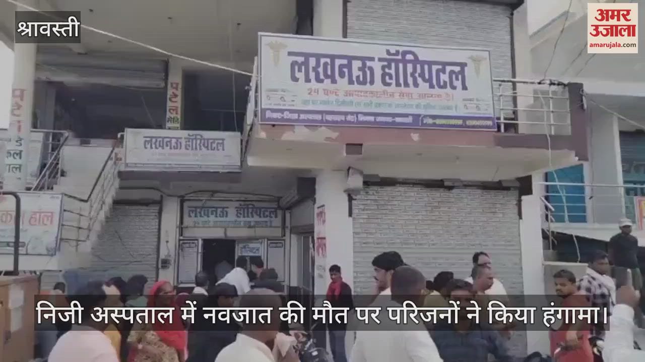 श्रावस्ती में निजी अस्पताल में नवजात की मौत पर परिजनों ने किया हंगामा