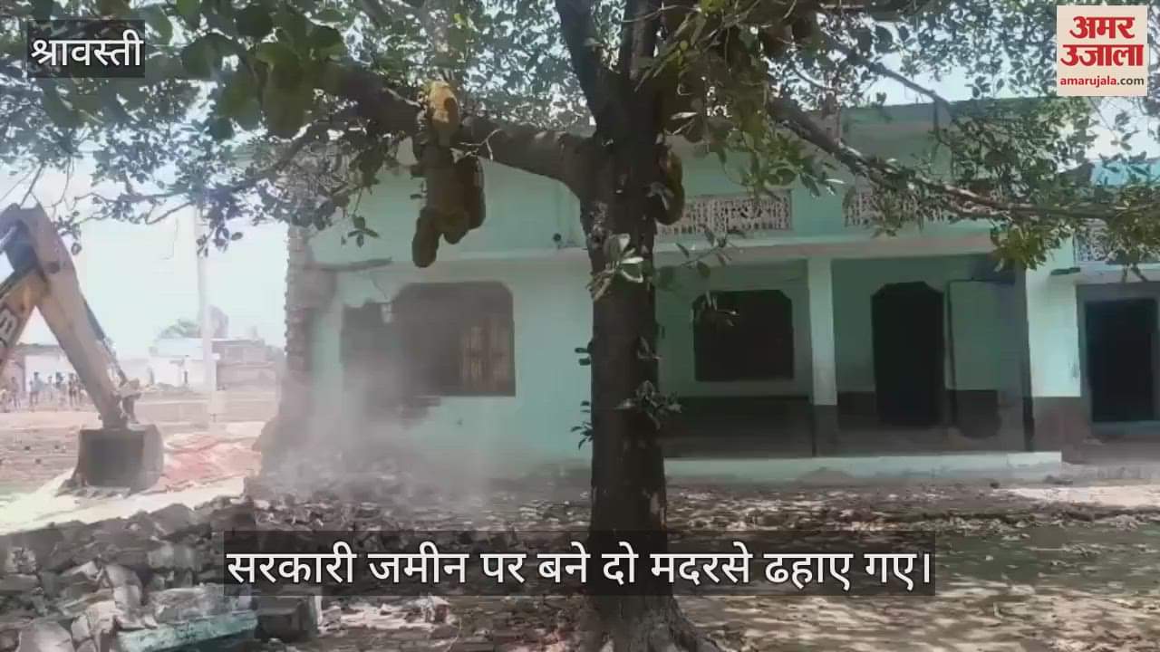श्रावस्ती में सरकारी जमीन पर बने दो मदरसे ढहाए गए