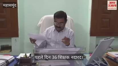 36 teachers were found absent on the first day in Mahasamund education department adopted a strict stance