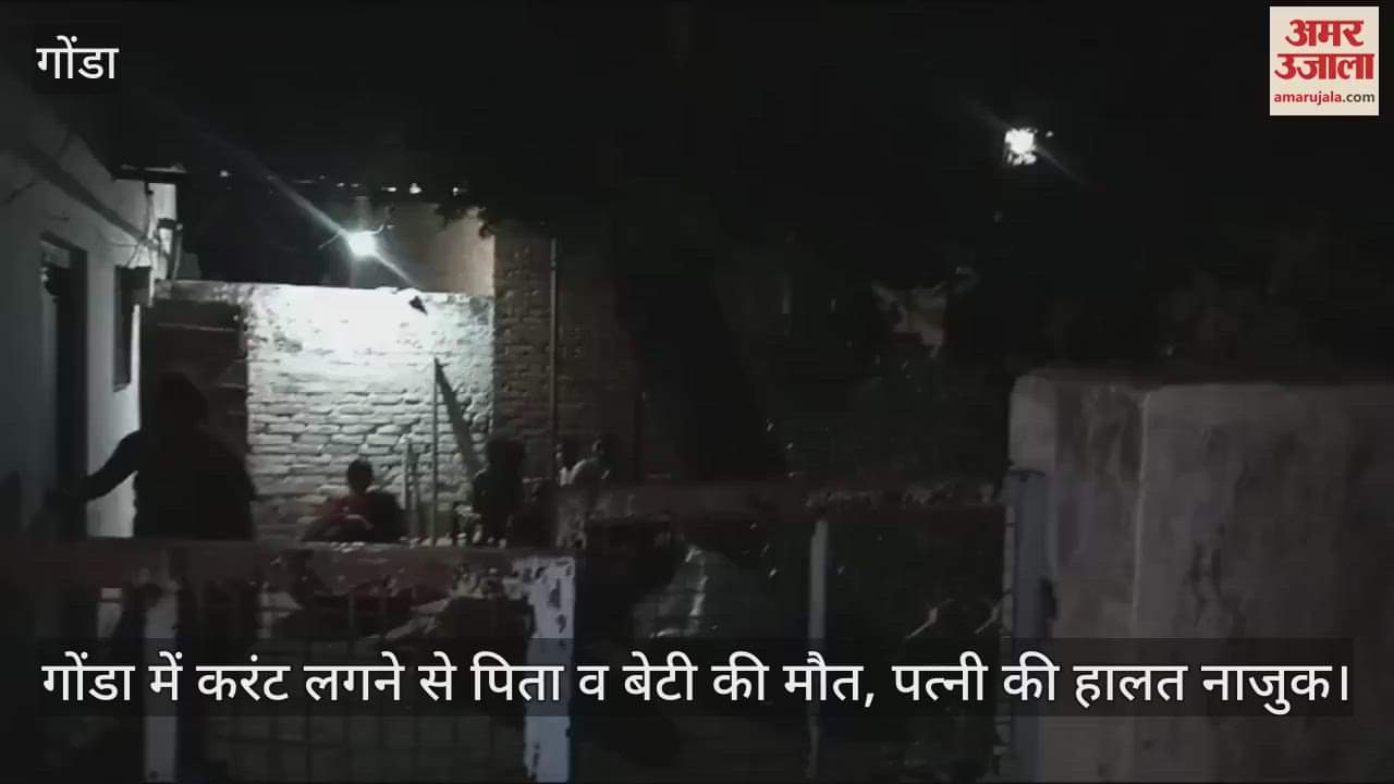 गोंडा में करंट लगने से पिता व बेटी की मौत, पत्नी की हालत नाजुक