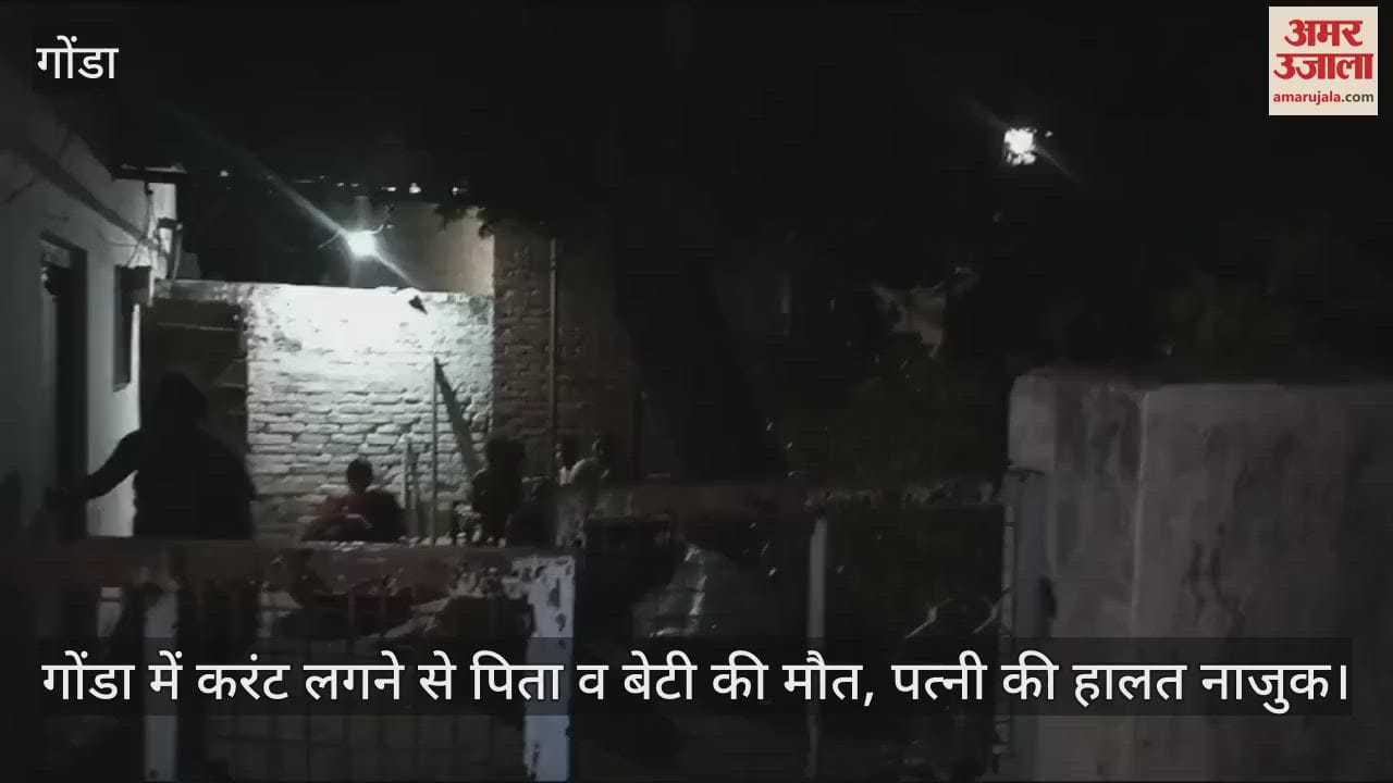 गोंडा में करंट लगने से पिता व बेटी की मौत, पत्नी की हालत नाजुक