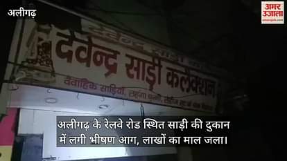 अलीगढ़ के रेलवे रोड स्थित साड़ी की दुकान में लगी भीषण आग, लाखों का माल जला