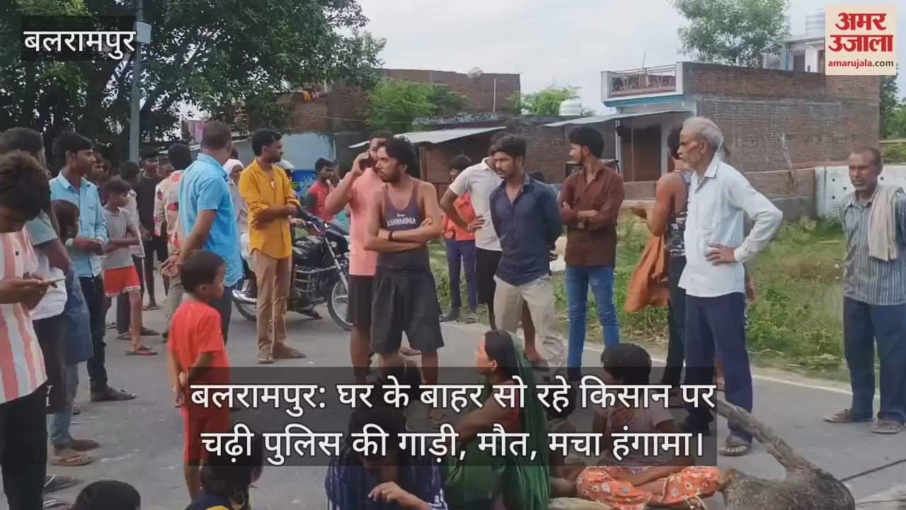 बलरामपुर: घर के बाहर सो रहे किसान पर चढ़ी पुलिस की गाड़ी, मौत, मचा हंगामा