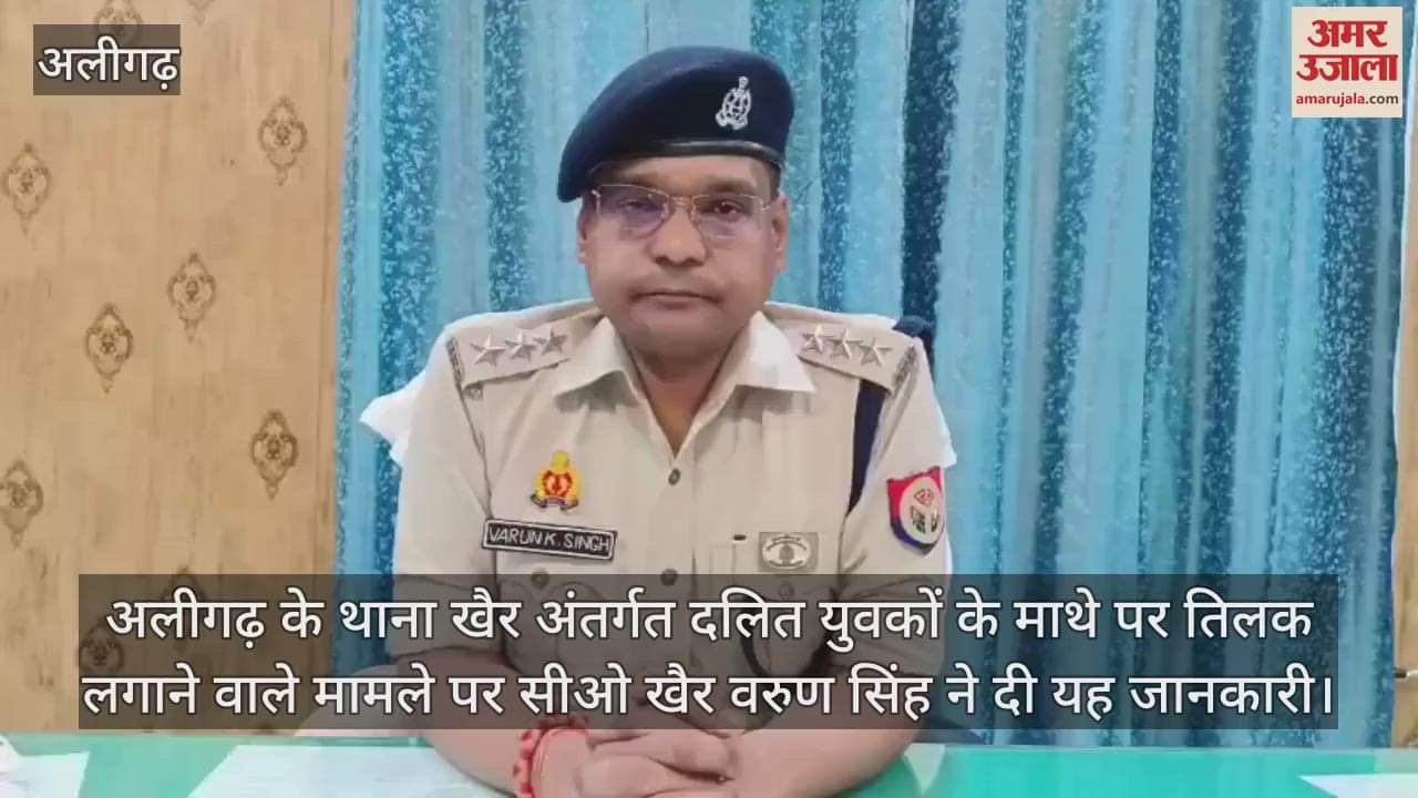 अलीगढ़ के थाना खैर अंतर्गत दलित युवकों के माथे पर तिलक लगाने वाले मामले पर सीओ खैर वरुण सिंह ने दी यह जानकारी