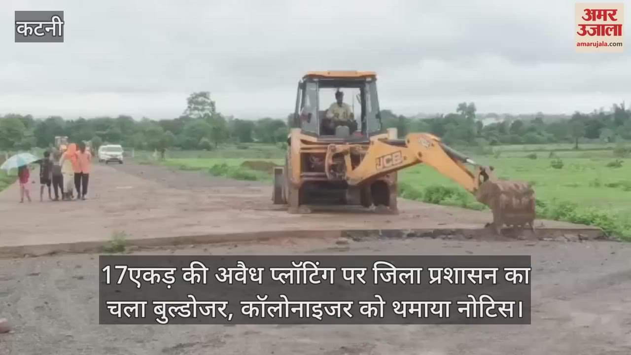 Katni News: Administration ran a bulldozer on 17 acres of illegal plotting