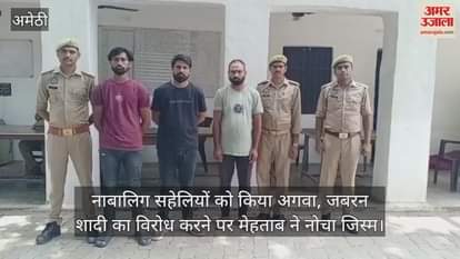 अमेठी में नाबालिग सहेलियों को किया अगवा, जबरन शादी का विरोध करने पर मेहताब ने नोचा जिस्म