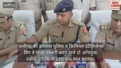 अलीगढ़ की इगलास पुलिस व क्रिमिनल इंटैलिजेन्स विंग ने गांजा तस्करी करने वाले दो अभियुक्त दबोचे, 27 किलो 510 ग्राम माल बरामद