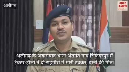अलीगढ़ के अकराबाद थाना अंतर्गत गांव सिकंदरपुर में ट्रैक्टर-ट्रॉली ने दो राहगीरों में मारी टक्कर, दोनों की मौत