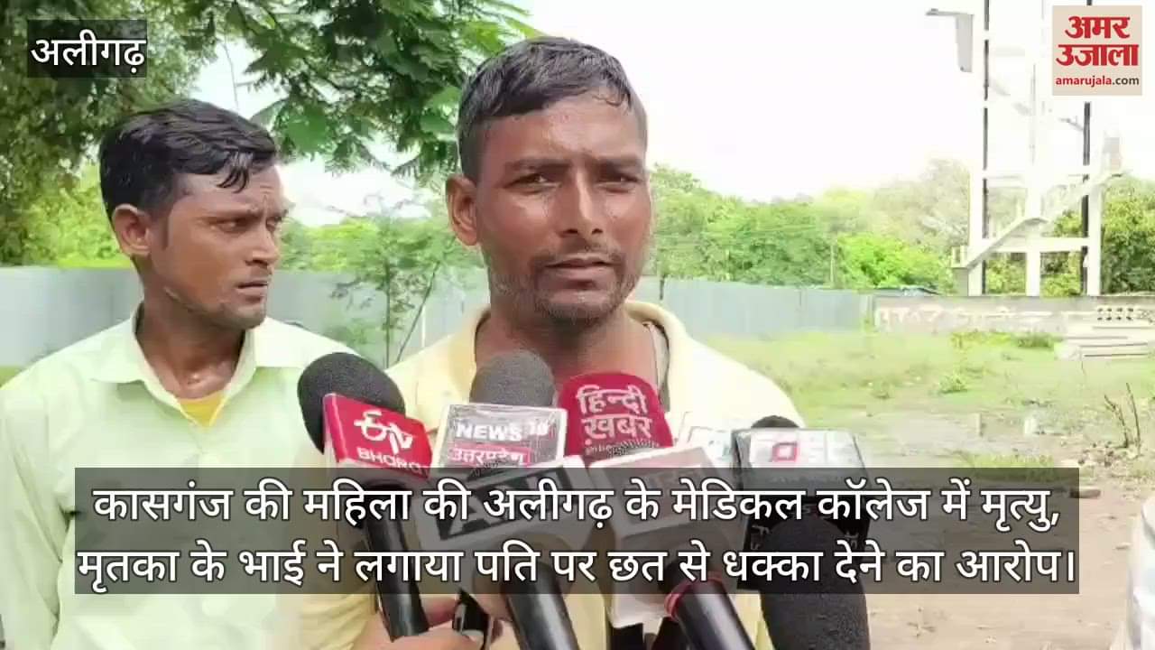 कासगंज की महिला की अलीगढ़ के मेडिकल कॉलेज में मृत्यु, मृतका के भाई ने लगाया पति पर छत से धक्का देने का आरोप
