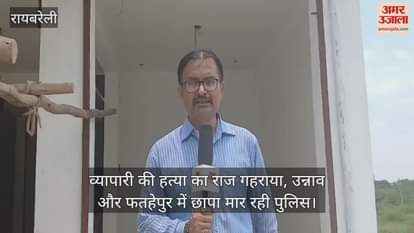 रायबरेली में व्यापारी की हत्या का राज गहराया, उन्नाव और फतहेपुर में छापा मार रही पुलिस