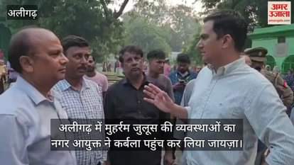 अलीगढ़ में मुहर्रम जुलूस की व्यवस्थाओं का नगर आयुक्त ने कर्बला पहुंच कर लिया जायज़ा