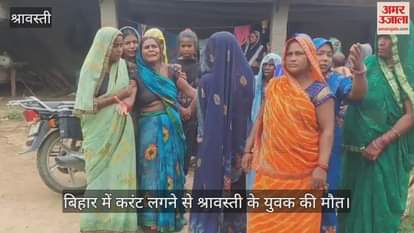 बिहार में करंट लगने से श्रावस्ती के युवक की मौत