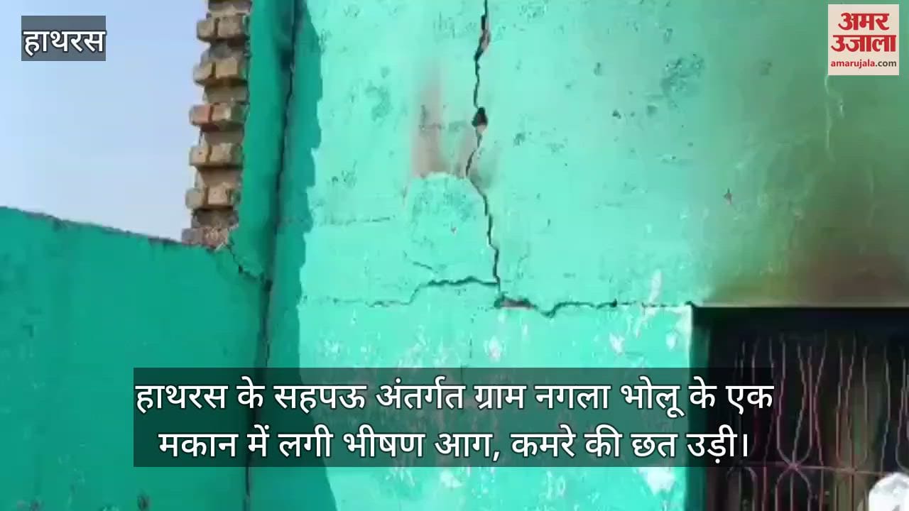 हाथरस के सहपऊ अंतर्गत ग्राम नगला भोलू के एक मकान में लगी भीषण आग, कमरे की छत उड़ी