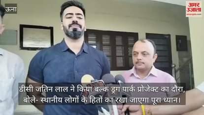 DC Jatin Lal visited the Bulk Drug Park project and said that the interests of the local people will be taken care of