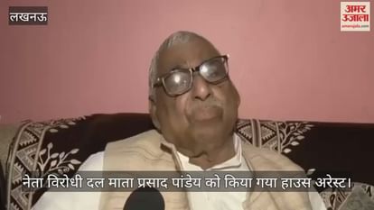 VIDEO : नेता विरोधी दल माता प्रसाद पांडेय को किया गया हाउस अरेस्ट