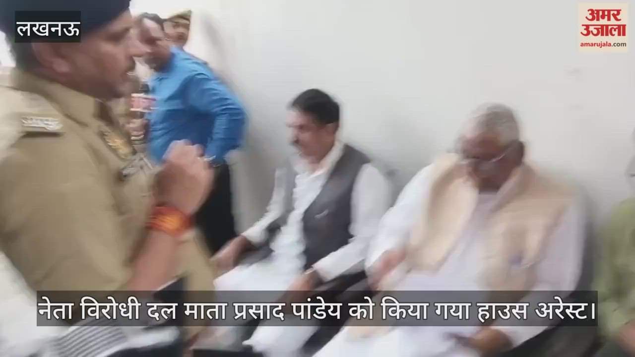 VIDEO : नेता विरोधी दल माता प्रसाद पांडेय को किया गया हाउस अरेस्ट