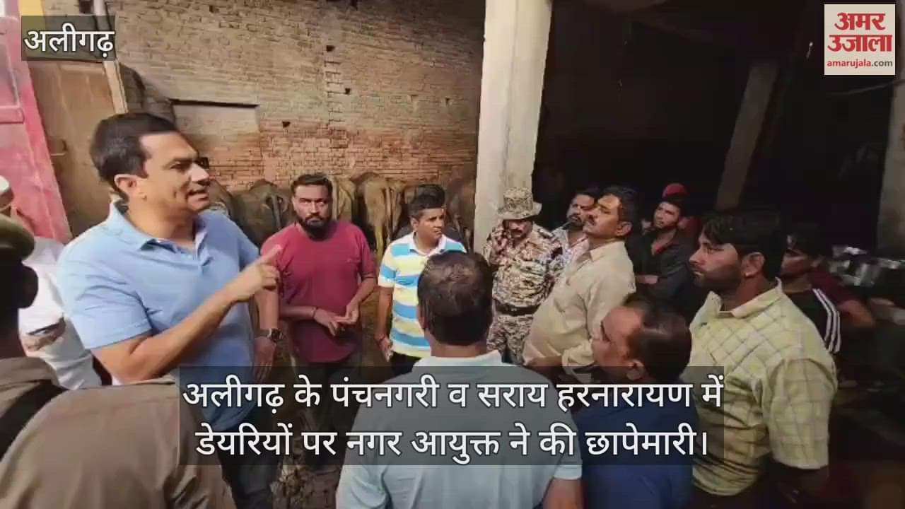 अलीगढ़ के पंचनगरी व सराय हरनारायण में डेयरियों पर नगर आयुक्त ने की छापेमारी