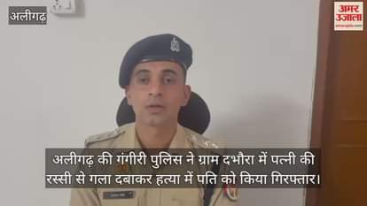 अलीगढ़ की गंगीरी पुलिस ने ग्राम दभौरा में पत्नी की रस्सी से गला दबाकर हत्या में पति को किया गिरफ्तार