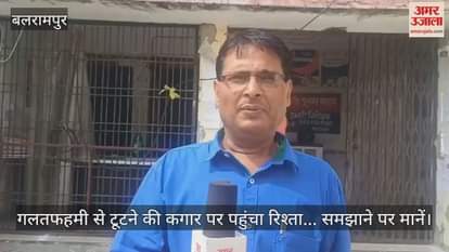 बलरामपुर में गलतफहमी से टूटने की कगार पर पहुंचा रिश्ता... समझाने पर मानें