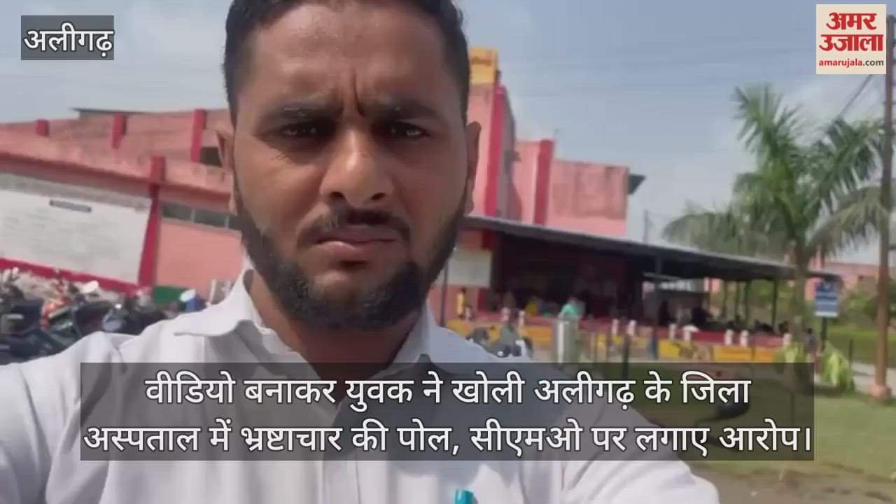 वीडियो बनाकर युवक ने खोली अलीगढ़ के जिला अस्पताल में भ्रष्टाचार की पोल, सीएमओ पर लगाए आरोप