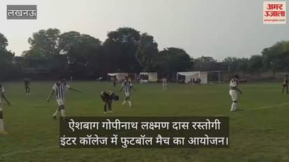 VIDEO : ऐशबाग गोपीनाथ लक्ष्मण दास रस्तोगी इंटर कॉलेज में फुटबॉल मैच का आयोजन