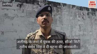 अलीगढ़ के जवां में युवक की हत्या, सीओ सिटी तृतीय सर्वम सिंह ने दी घटना की जानकारी