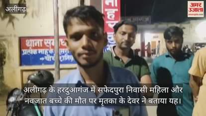 अलीगढ़ के हरदुआगंज में सफेदपुरा निवासी महिला और नवजात बच्चे की मौत पर मृतका के देवर ने बताया यह