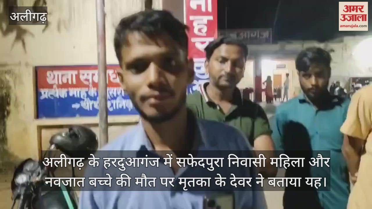 अलीगढ़ के हरदुआगंज में सफेदपुरा निवासी महिला और नवजात बच्चे की मौत पर मृतका के देवर ने बताया यह