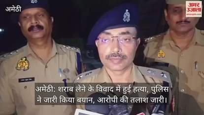 अमेठी: शराब लेने के विवाद में हुई हत्या, पुलिस ने जारी किया बयान, आरोपी की तलाश जारी