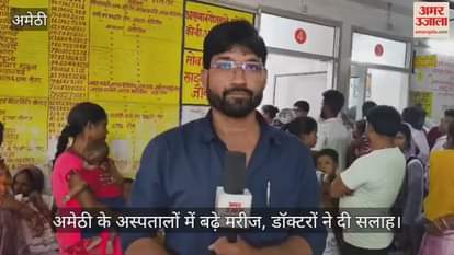 Video : अमेठी के अस्पतालों में बढ़े मरीज, डॉक्टरों ने दी सलाह