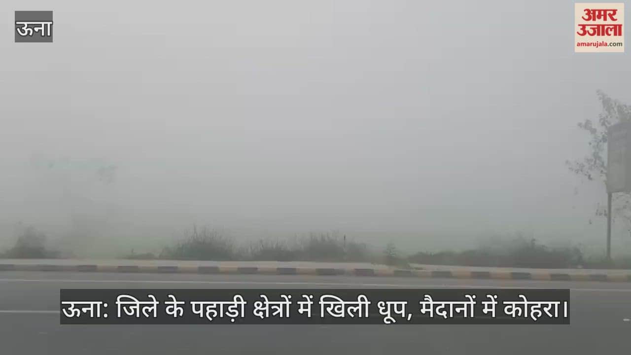 Una: Bright sunshine in the hilly areas of the district, fog in the plains