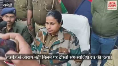 Video: अमेठी...तंत्रमंत्र से आराम नहीं मिलने पर दोस्तों संग साजिश रच की हत्या