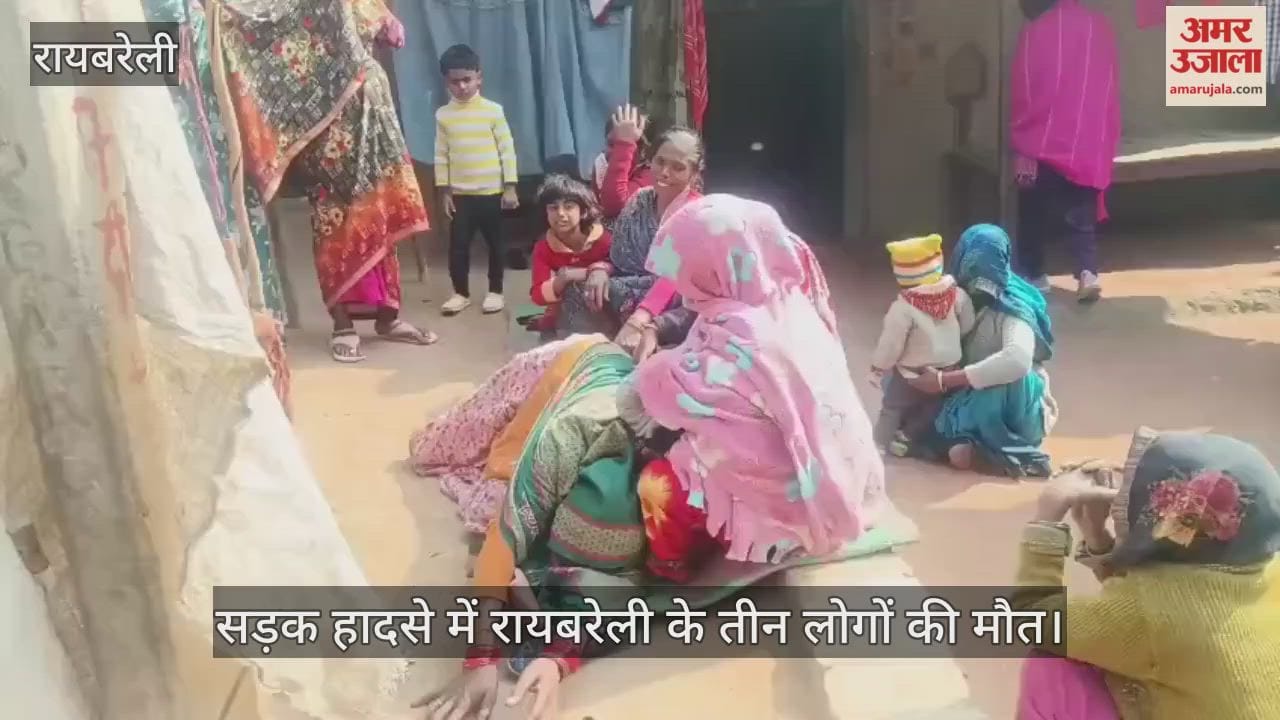 सुल्तानपुर में हुए सड़क हादसे में रायबरेली के तीन लोगों की मौत... घरों में कोहराम