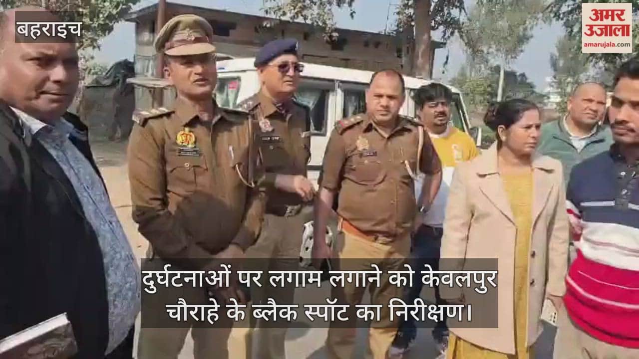 बहराइच में एनएच-927 पर दुर्घटनाओं पर लगाम लगाने को केवलपुर चौराहे के ब्लैक स्पॉट का निरीक्षण